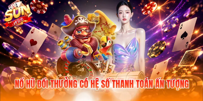 Nổ hũ đổi thưởng có hệ số thanh toán ấn tượng